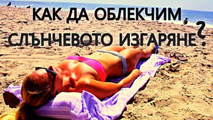 Как да облекчим слънчевото изгаряне?